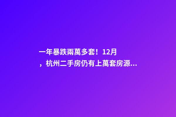 一年暴跌兩萬多套！12月，杭州二手房仍有上萬套房源降價